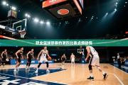 职业篮球联赛的激烈比赛点燃热情