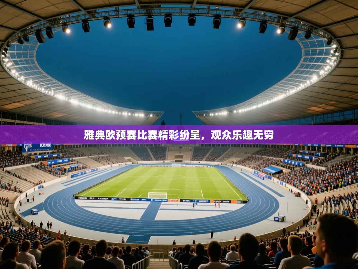 雅典欧预赛比赛精彩纷呈,观众乐趣无穷 第1张