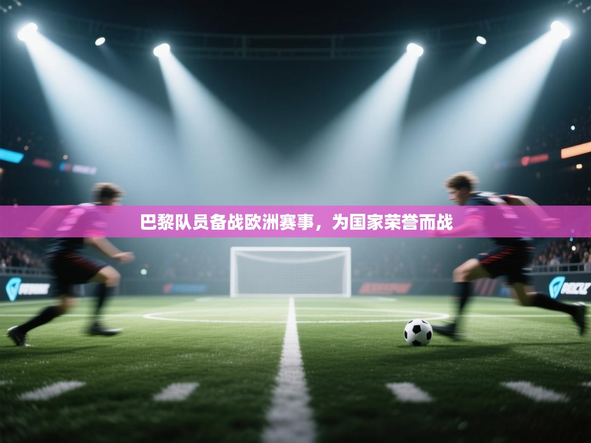 巴黎队员备战欧洲赛事,为国家荣誉而战 第1张