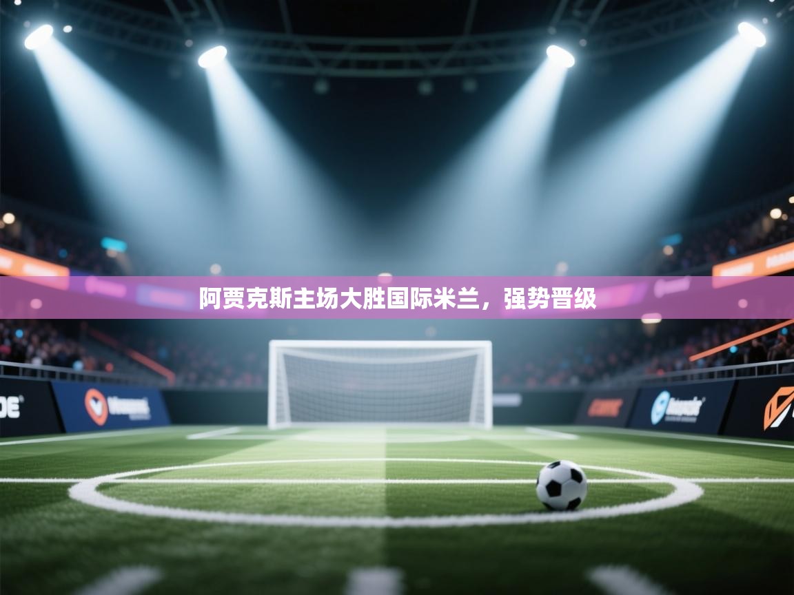 阿贾克斯主场大胜国际米兰,强势晋级 第1张