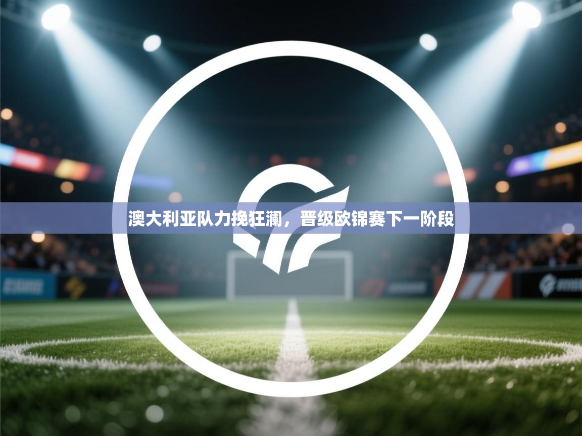 澳大利亚队力挽狂澜，晋级欧锦赛下一阶段  第1张