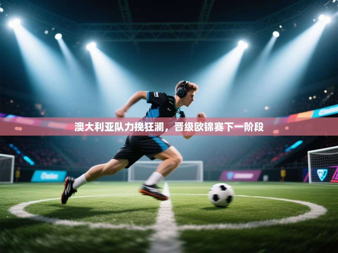 澳大利亚队力挽狂澜，晋级欧锦赛下一阶段  第2张