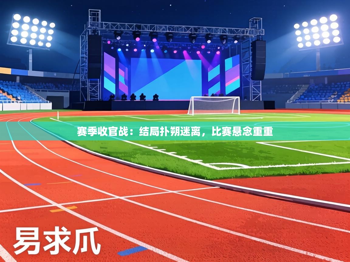 赛季收官战:结局扑朔迷离,比赛悬念重重 第1张